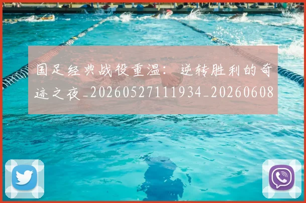 国足经典战役重温:逆转胜利的奇迹之夜_20260527111934_20260608143018