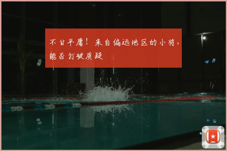 不甘平庸！来自偏远地区的小将，能否打破质疑