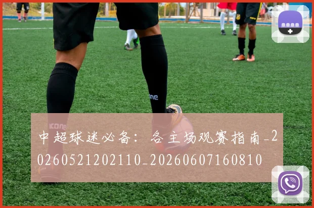 中超球迷必备:各主场观赛指南_20260521202110_20260607160810