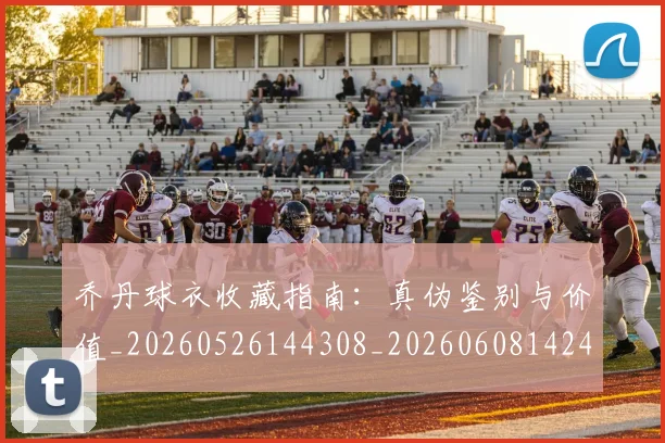 乔丹球衣收藏指南：真伪鉴别与价值_20260526144308_20260608142415
