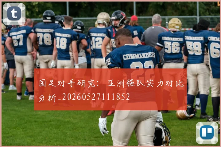 国足对手研究:亚洲强队实力对比分析_20260527111852