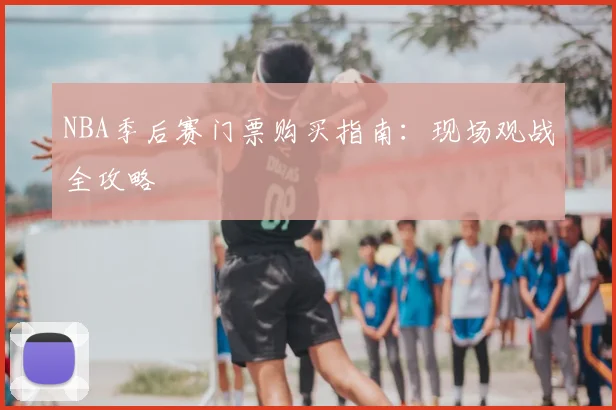NBA季后赛门票购买指南：现场观战全攻略