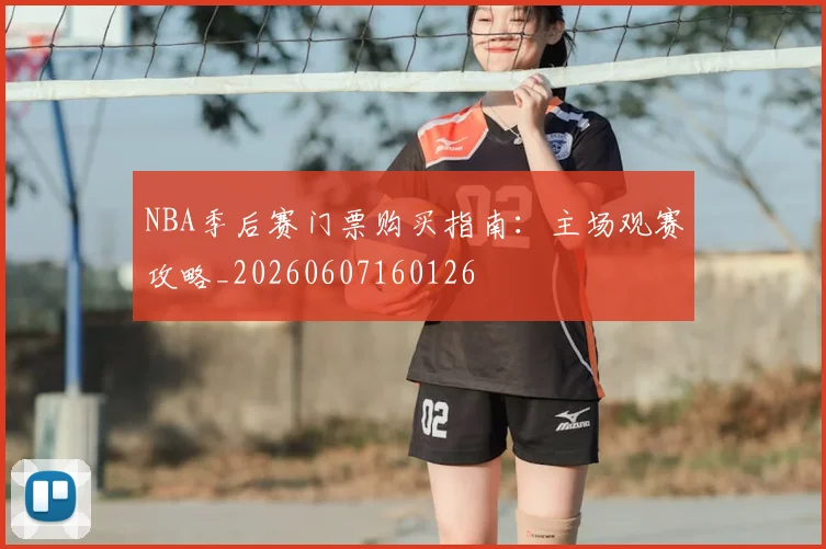 NBA季后赛门票购买指南:主场观赛攻略_20260607160126
