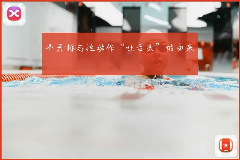 乔丹标志性动作“吐舌头”的由来