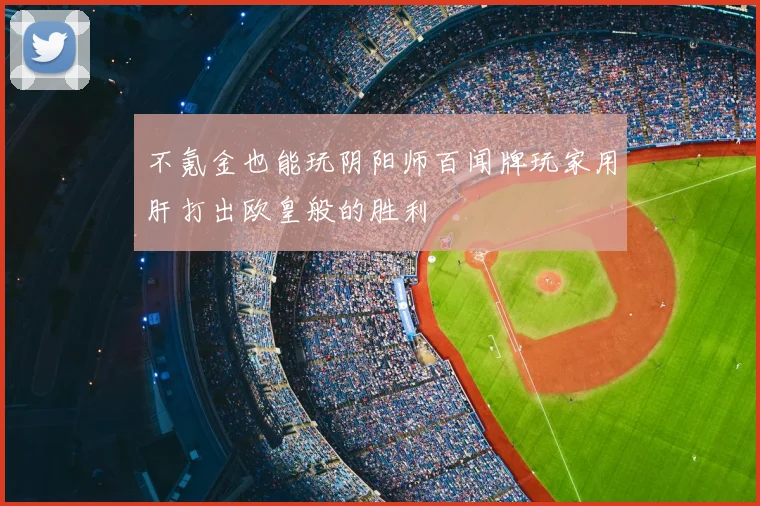 不氪金也能玩阴阳师百闻牌玩家用肝打出欧皇般的胜利