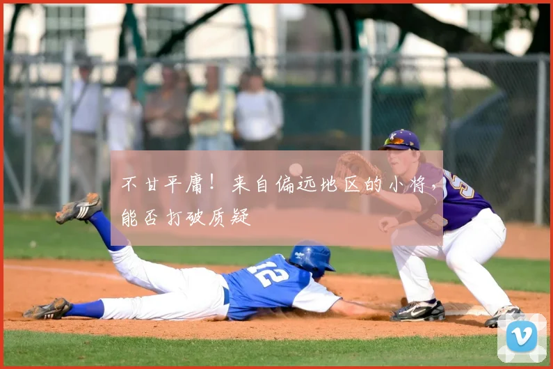 不甘平庸!来自偏远地区的小将,能否打破质疑