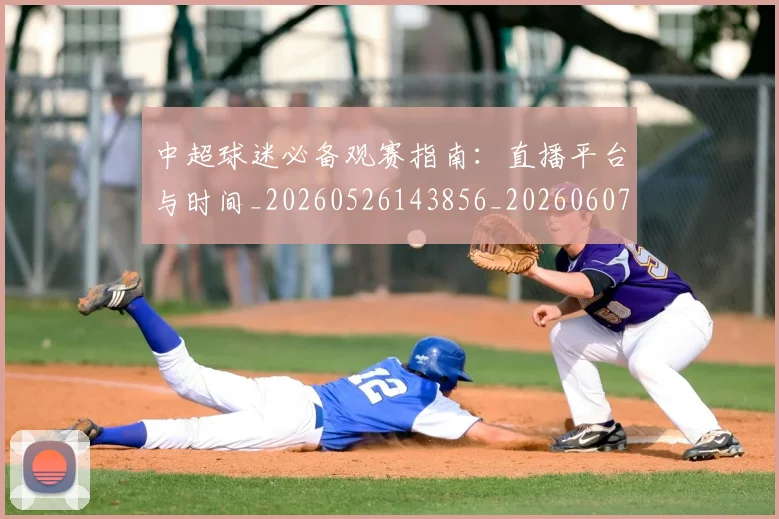 中超球迷必备观赛指南:直播平台与时间_20260526143856_20260607160809