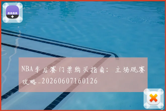 NBA季后赛门票购买指南：主场观赛攻略_20260607160126