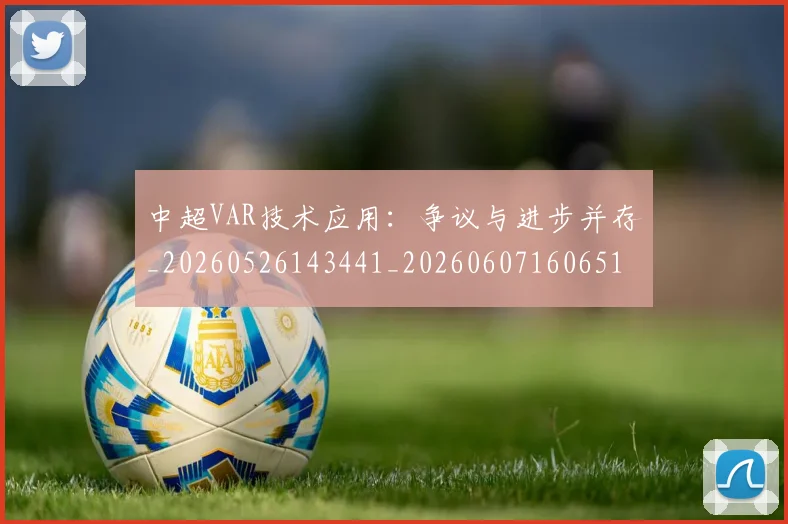 中超VAR技术应用：争议与进步并存_20260526143441_20260607160651